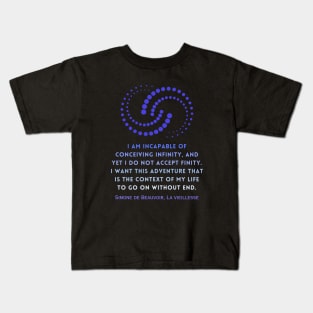 Simone de Beauvoir quote: I am incapable of conceiving infinity, and yet I do not accept finity. I want this adventure that is the context of my life to go on without end. Kids T-Shirt